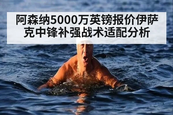 阿森纳5000万英镑报价伊萨克中锋补强战术适配分析