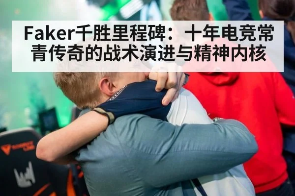 Faker千胜里程碑：十年电竞常青传奇的战术演进与精神内核