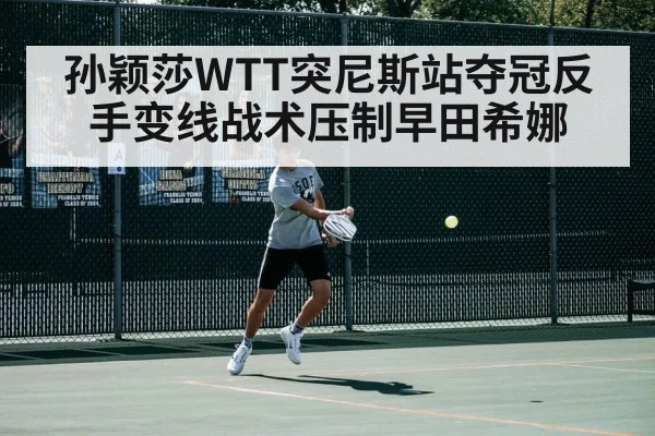 孙颖莎WTT突尼斯站夺冠反手变线战术压制早田希娜